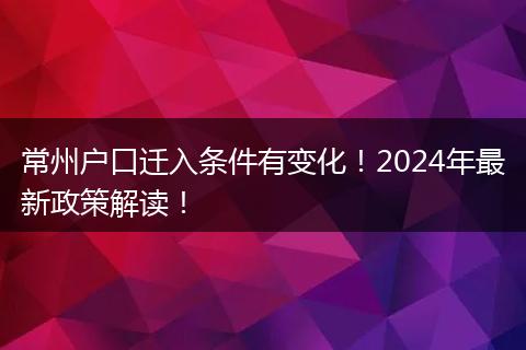 常州户口迁入条件有变化！2024年最新政策解读！