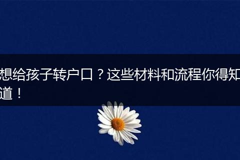 想给孩子转户口?这些材料和流程你得知道!