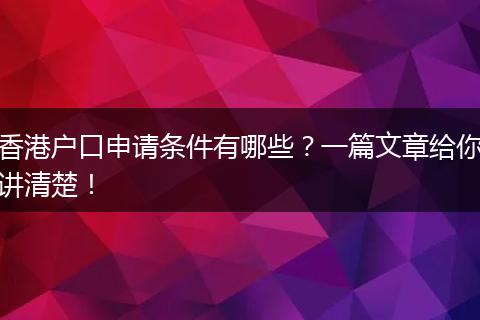 香港户口申请条件有哪些?一篇文章给你讲清楚!