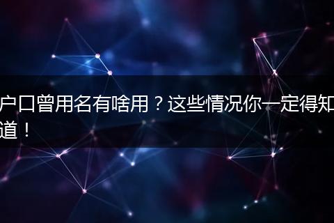 户口曾用名有啥用？这些情况你一定得知道！