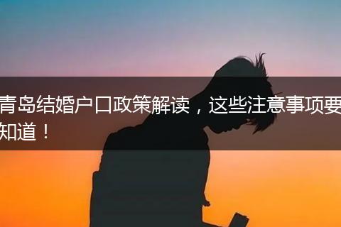 青岛结婚户口政策解读,这些注意事项要知道!