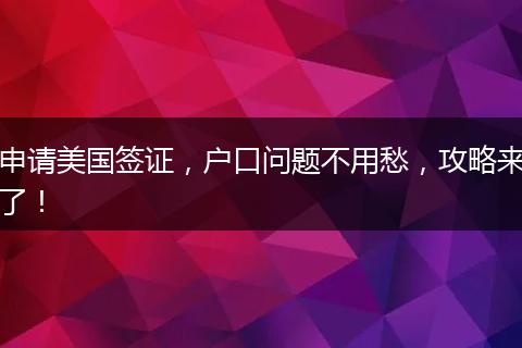 申请美国签证,户口问题不用愁,攻略来了!