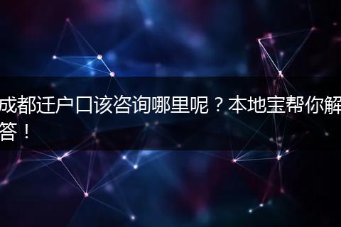 成都迁户口该咨询哪里呢?本地宝帮你解答!