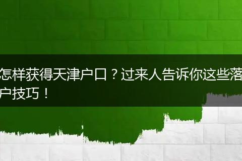 怎样获得天津户口?过来人告诉你这些落户技巧!