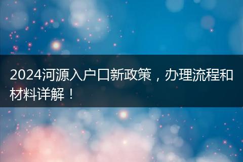 2024河源入户口新政策,办理流程和材料详解!