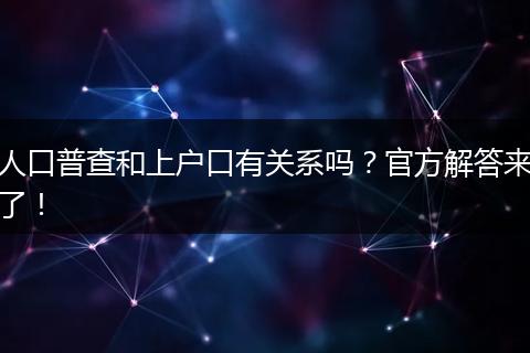 人口普查和上户口有关系吗?官方解答来了!