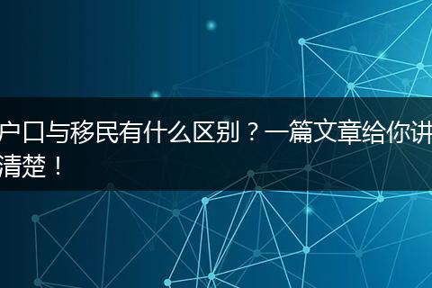 户口与移民有什么区别?一篇文章给你讲清楚!