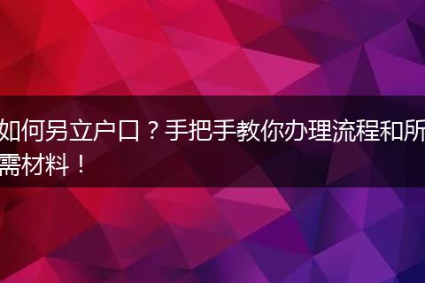 如何另立户口?手把手教你办理流程和所需材料!