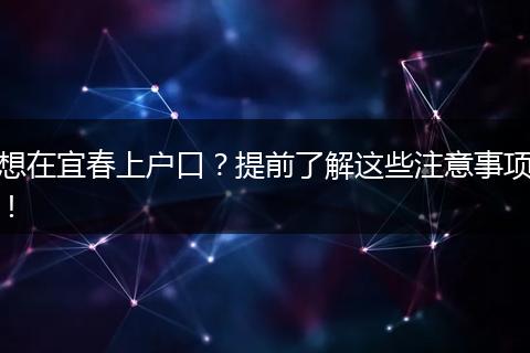 想在宜春上户口?提前了解这些注意事项!