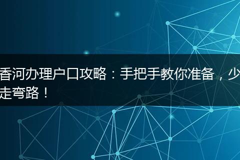 香河办理户口攻略:手把手教你准备,少走弯路!