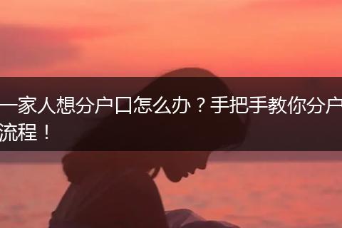 一家人想分户口怎么办?手把手教你分户流程!