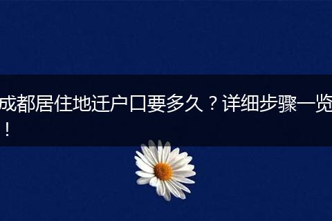 成都居住地迁户口要多久?详细步骤一览!