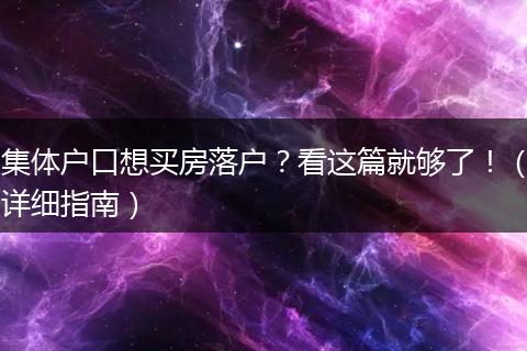集体户口想买房落户？看这篇就够了！（详细指南）