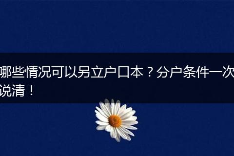 哪些情况可以另立户口本?分户条件一次说清!