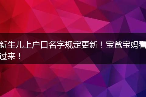新生儿上户口名字规定更新！宝爸宝妈看过来！