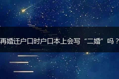 再婚迁户口时户口本上会写“二婚”吗？