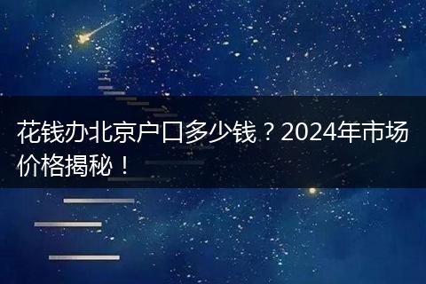 花钱办北京户口多少钱?2024年市场价格揭秘!