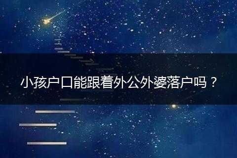 小孩户口能跟着外公外婆落户吗？