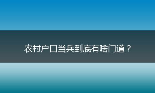 农村户口当兵到底有啥门道？