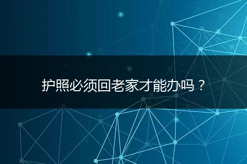护照必须回老家才能办吗？