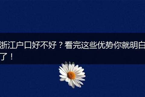 浙江户口好不好？看完这些优势你就明白了！