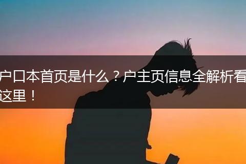 户口本首页是什么？户主页信息全解析看这里！