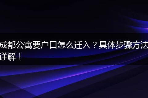 成都公寓要户口怎么迁入?具体步骤方法详解!