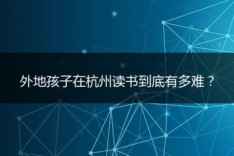 外地孩子在杭州读书到底有多难？
