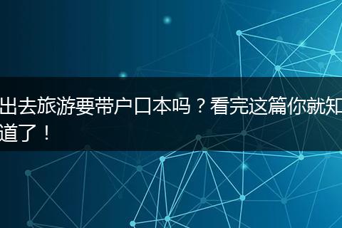 出去旅游要带户口本吗？看完这篇你就知道了！
