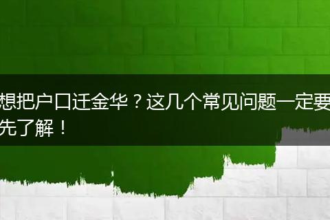 想把户口迁金华?这几个常见问题一定要先了解!