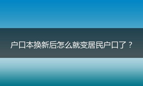户口本换新后怎么就变居民户口了?