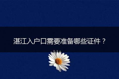 湛江入户口需要准备哪些证件?
