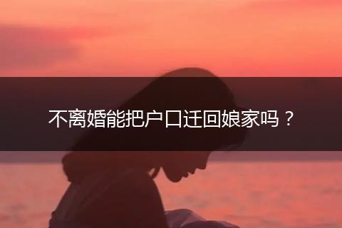 不离婚能把户口迁回娘家吗？