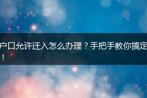 户口允许迁入怎么办理?手把手教你搞定!
