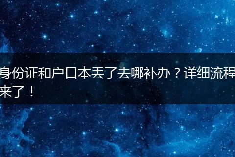 身份证和户口本丢了去哪补办?详细流程来了!