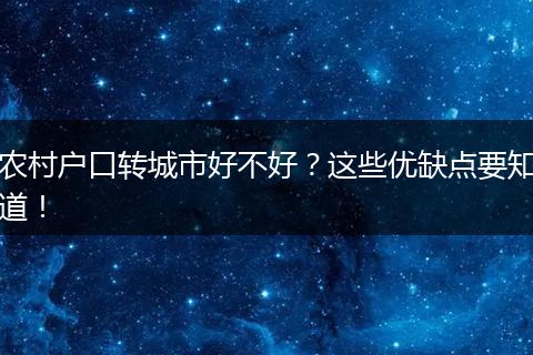 农村户口转城市好不好？这些优缺点要知道！