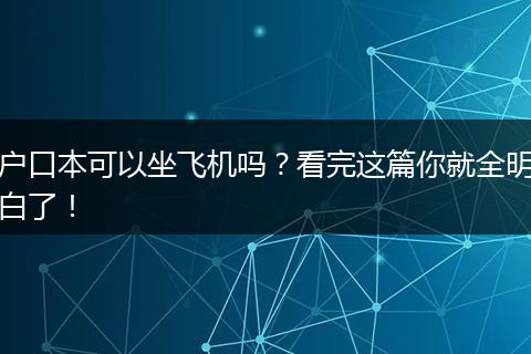 户口本可以坐飞机吗?看完这篇你就全明白了!