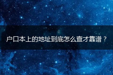 户口本上的地址到底怎么查才靠谱?