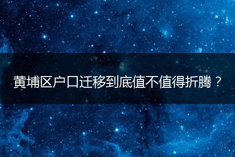 黄埔区户口迁移到底值不值得折腾?