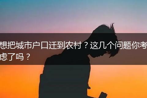 想把城市户口迁到农村?这几个问题你考虑了吗?