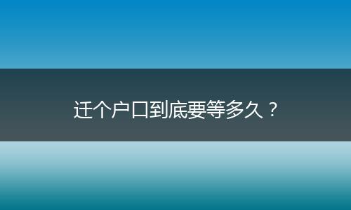 迁个户口到底要等多久?