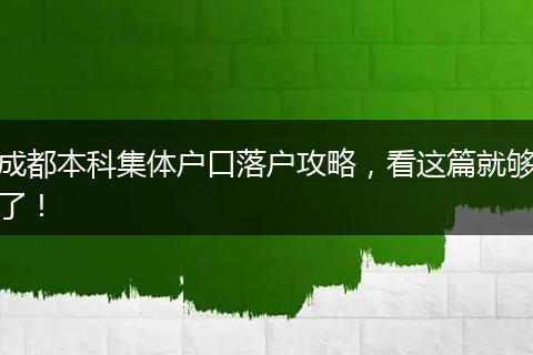 成都本科集体户口落户攻略,看这篇就够了!