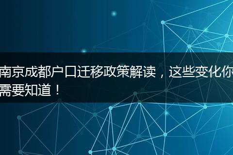 南京成都户口迁移政策解读,这些变化你需要知道!