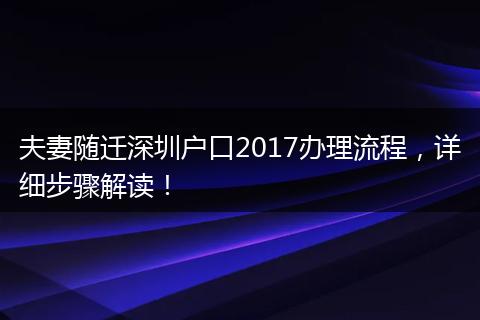 夫妻随迁深圳户口2017办理流程，详细步骤解读！