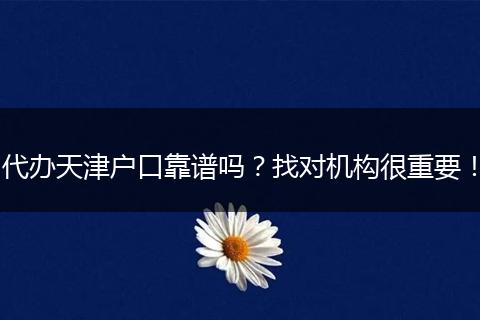 代办天津户口靠谱吗?找对机构很重要!