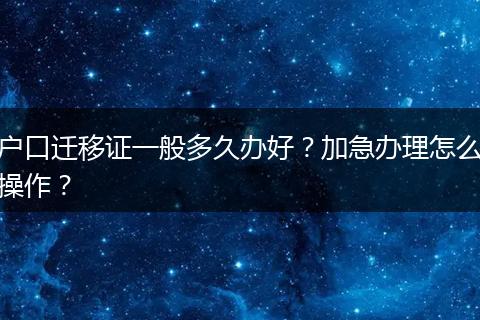 户口迁移证一般多久办好?加急办理怎么操作?