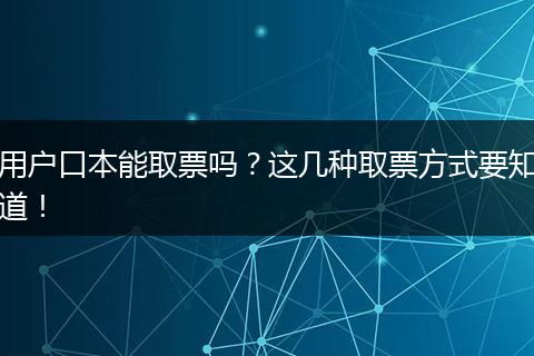 用户口本能取票吗?这几种取票方式要知道!