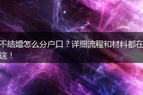 不结婚怎么分户口?详细流程和材料都在这!