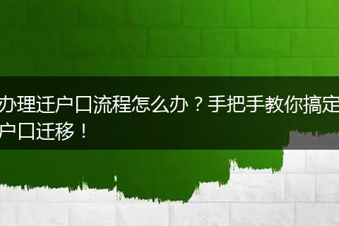 办理迁户口流程怎么办？手把手教你搞定户口迁移！