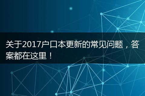 关于2017户口本更新的常见问题,答案都在这里!
